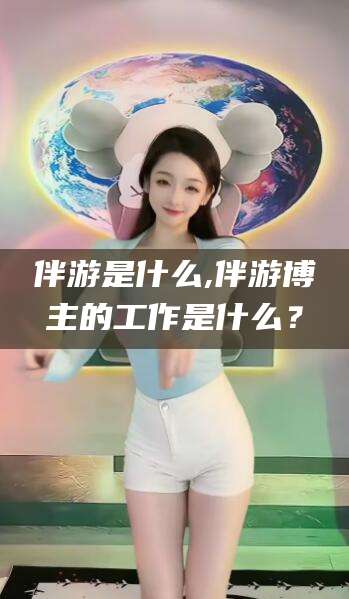 磐石伴游是什么,伴游博主的工作是什么？