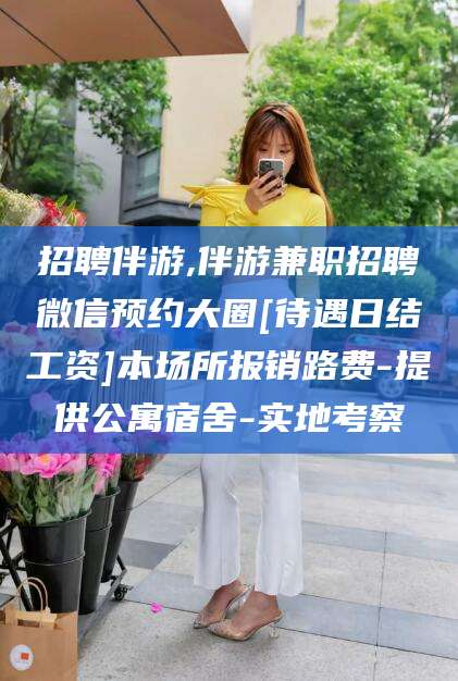 磐石招聘伴游,伴游兼职招聘微信预约大圈[待遇日结工资]本场所报销路费-提供公寓宿舍-实地考察
