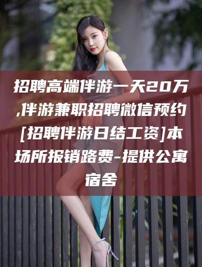 磐石招聘高端伴游一天20万,伴游兼职招聘微信预约[招聘伴游日结工资]本场所报销路费-提供公寓宿舍