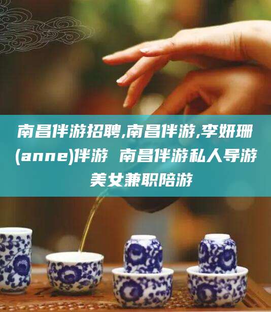 磐石南昌伴游招聘,南昌伴游,李妍珊(anne)伴游 南昌伴游私人导游 美女兼职陪游