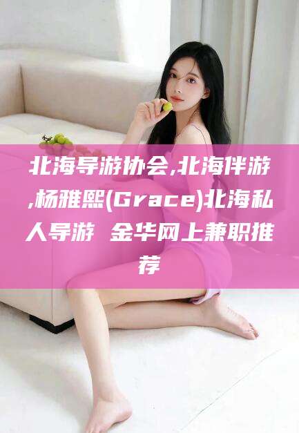 磐石北海导游协会,北海伴游,杨雅熙(Grace)北海私人导游 金华网上兼职推荐