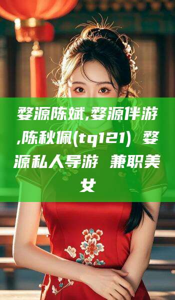 磐石婺源陈斌,婺源伴游,陈秋佩(tq121) 婺源私人导游 兼职美女