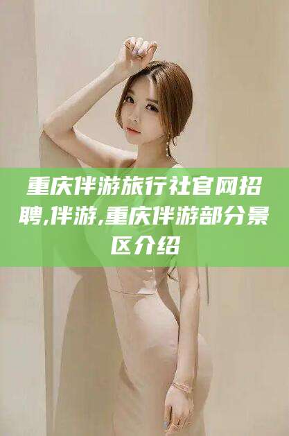 磐石重庆伴游旅行社官网招聘,伴游,重庆伴游部分景区介绍