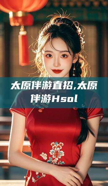 磐石太原伴游直招,太原伴游Hsol