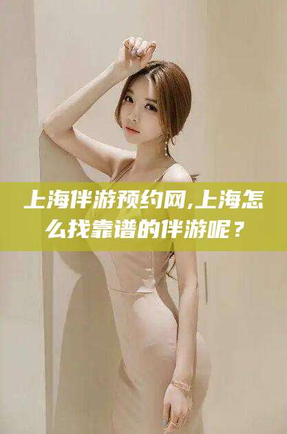磐石上海伴游预约网,上海怎么找靠谱的伴游呢？