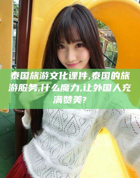 磐石泰国旅游文化课件,泰国的旅游服务,什么魔力,让外国人充满赞美?