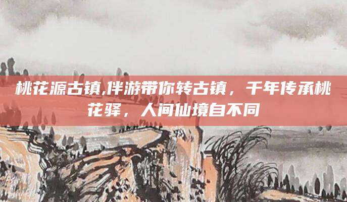磐石桃花源古镇,伴游带你转古镇，千年传承桃花驿，人间仙境自不同