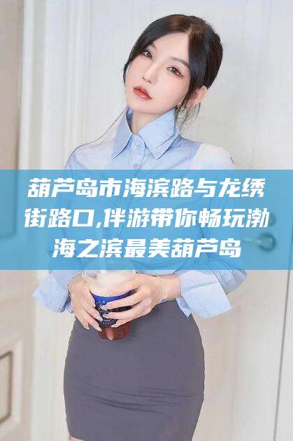 磐石葫芦岛市海滨路与龙绣街路口,伴游带你畅玩渤海之滨最美葫芦岛