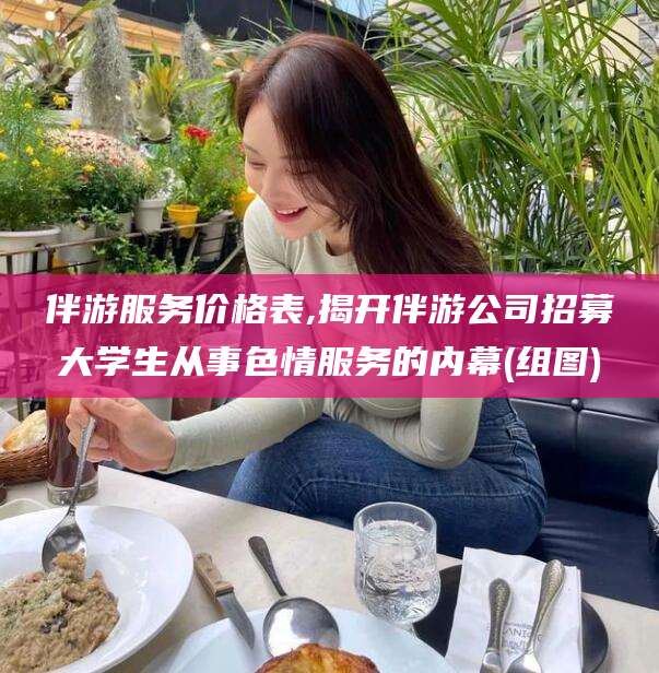 磐石伴游服务价格表,揭开伴游公司招募大学生从事色情服务的内幕(组图)