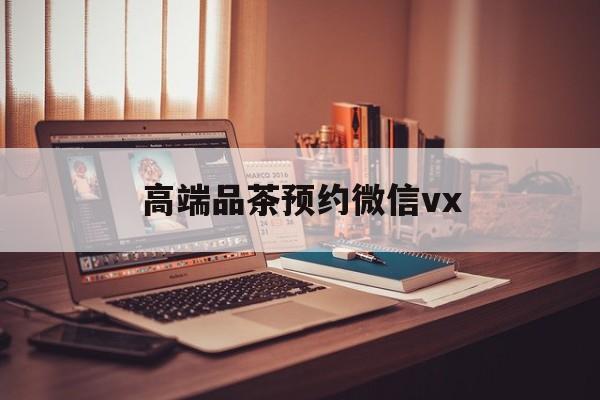 磐石关于高端品茶预约微信vx的信息
