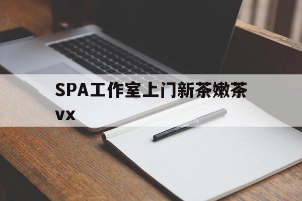 磐石广州哪里可以找约茶新茶的品茶地最新资讯（谁能告诉我哪里有磐石SPA工作室上门新茶嫩茶vx？）