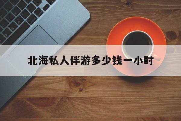 广西玉林有红灯区吗最新消息最新资讯（谁能告诉我哪里有磐石北海私人伴游多少钱一小时？）