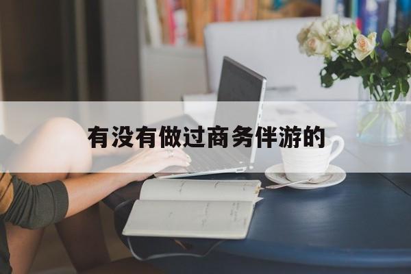 做商务伴游应该注意什么最新资讯（谁能告诉我哪里有磐石有没有做过商务伴游的？）