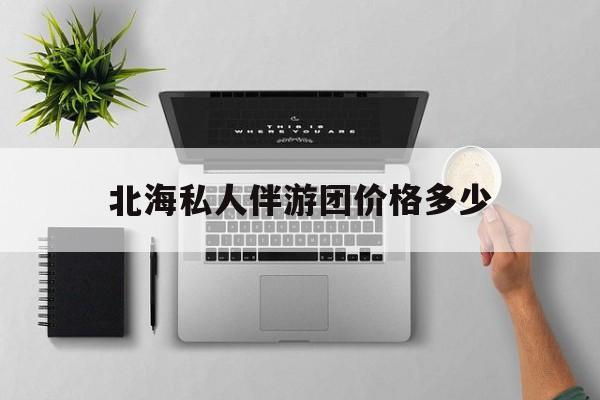 茉莉伴游伴游天下全国联盟最新资讯（谁能告诉我哪里有磐石北海私人伴游团价格多少？）